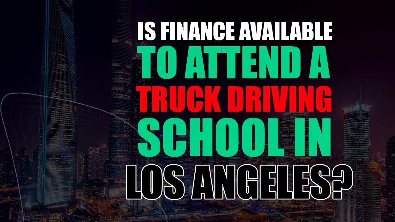 is-finance-available-to-attend-a-truck-driving-school-in-los-angeles