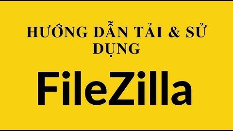 Hướng dẫn cài đặt và sử dụng FileZilla Client chi tiết A đến Z