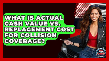 What Is Actual Cash Value Vs. Replacement Cost For Collision Coverage? - Auto Coverage Explained