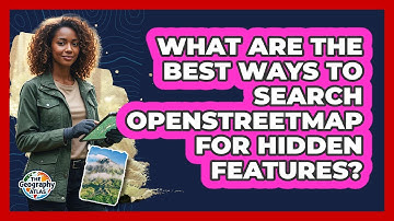 What Are The Best Ways To Search OpenStreetMap For Hidden Features? - The Geography Atlas