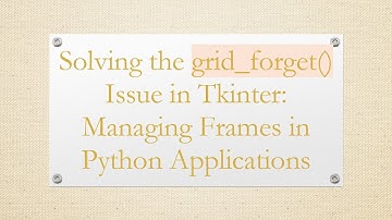 Solving the grid_forget() Issue in Tkinter: Managing Frames in Python Applications