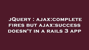jQuery : ajax:complete fires but ajax:success doesn