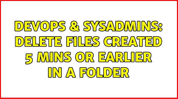 DevOps & SysAdmins: Delete files created 5 mins or earlier in a folder (2 Solutions!!)