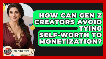 How Can Gen Z Creators Avoid Tying Self-worth To Monetization? - Gen Z Unfiltered