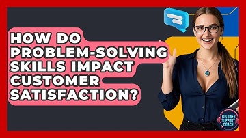 How Do Problem-solving Skills Impact Customer Satisfaction? - Customer Support Coach