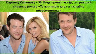 КИРИЛЛ САФОНОВ =ЕМУ 50 - ПЕРВЫЙ НЕУДАЧНЫЙ БРАК - СЧАСТЬЕ СО 2-Й ПОПЫТКИ И КУДА ОН ПРОПАЛ