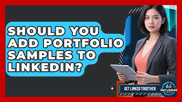 Should You Add Portfolio Samples To LinkedIn? - Get Linked Together