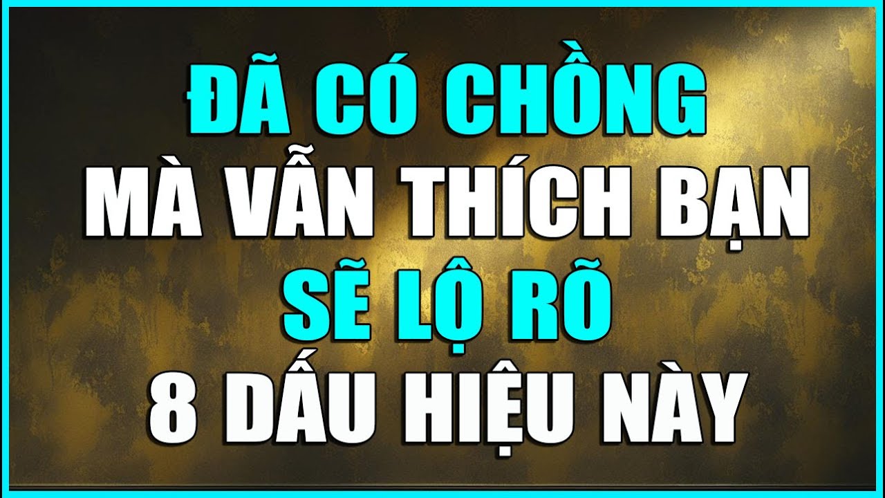 ĐÃ CÓ CHỒNG MÀ VẪN THÍCH BẠN SẼ LỘ RÕ 8 DẤU HIỆU NÀY