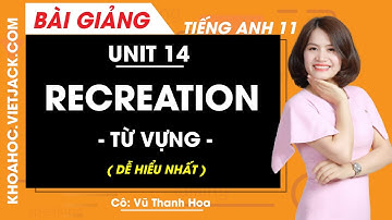 Tiếng Anh 11 - Unit 14 Recreation - Từ vựng - Cô Vũ Thanh Hoa (DỄ HIỂU NHẤT)