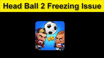 Head Ball 2 Game Freezing Issue