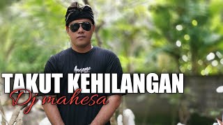 Takut Kehilangan - DJ MAHESA