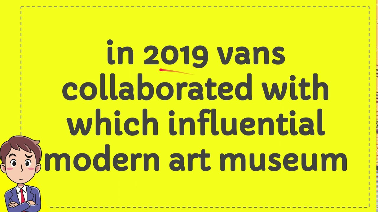 In 2019 Vans Collaborated With Which Influential Modern Art Museum Youtube