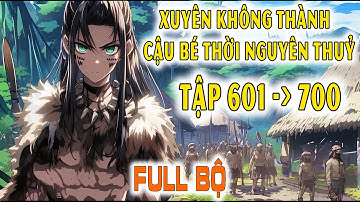 [Phần 601-700] Xuyên Không Thành Cậu Bé Thời Nguyên Thuỷ - Dẫn Dắt Bộ Lạc Đến Nền Văn Minh Tiên Tiến