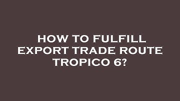How to fulfill export trade route tropico 6?