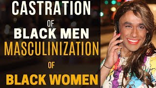 MASCULINIZATION OF BLACK WOMEN  & CASTRATION OF BLACK MEN   - HE GOATS BEFORE THE FLOCK?