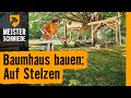 Baumhaus bauen: Auf Stelzen  | HORNBACH Meisterschmiede