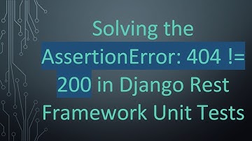 Solving the AssertionError: 404 != 200 in Django Rest Framework Unit Tests