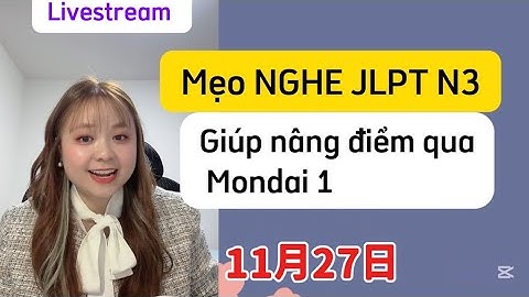 Mẹo nghe hiểu jlpt N3 mondai 1 (7/2023) cùng sei Thuận