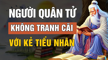Cổ Nhân dạy: Người quân tử không tranh cãi với kẻ tiểu nhân | Lời Dạy Cổ Nhân