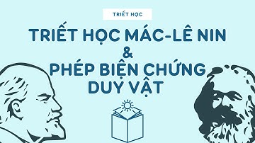 Khái quát về Triết Học Mác-Lê Nin Và Phép Biện Chứng Duy Vật | Hiểu Dễ Dàng