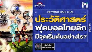 บอลไทย : ประวัติศาสตร์ฟุตบอลไทยลีก มีจุดเริ่มต้นอย่างไร | BeyondBallThai Ep.98