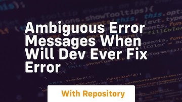 ambiguous error messages when will dev ever fix error