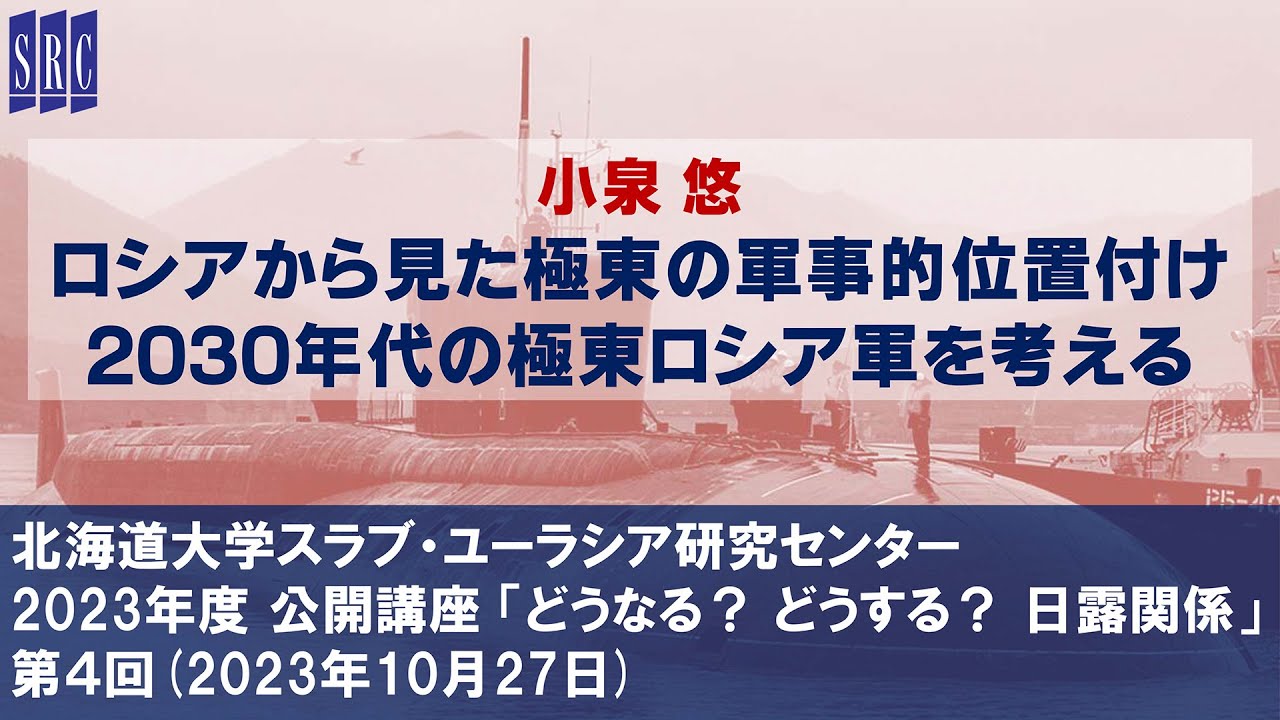 小泉悠「ロシアから見た極東の軍事的位置付け ―2030年代の極東ロシア軍を考える」（北大SRC公開講座 「どうなる？ どうする？ 日露関係」第４回、2023年10月27日