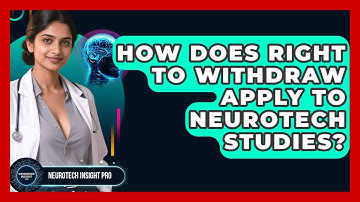 How Does Right To Withdraw Apply To Neurotech Studies? - Neurotech Insight Pro