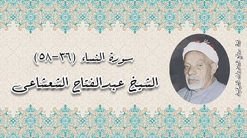 سورة النساء (36-58) - الشيخ عبدالفتاح الشعشاعى رحمه الله