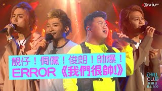 《CHILL CLUB》靚仔!倜儻!俊朗!帥爆! ERROR《我們很帥》