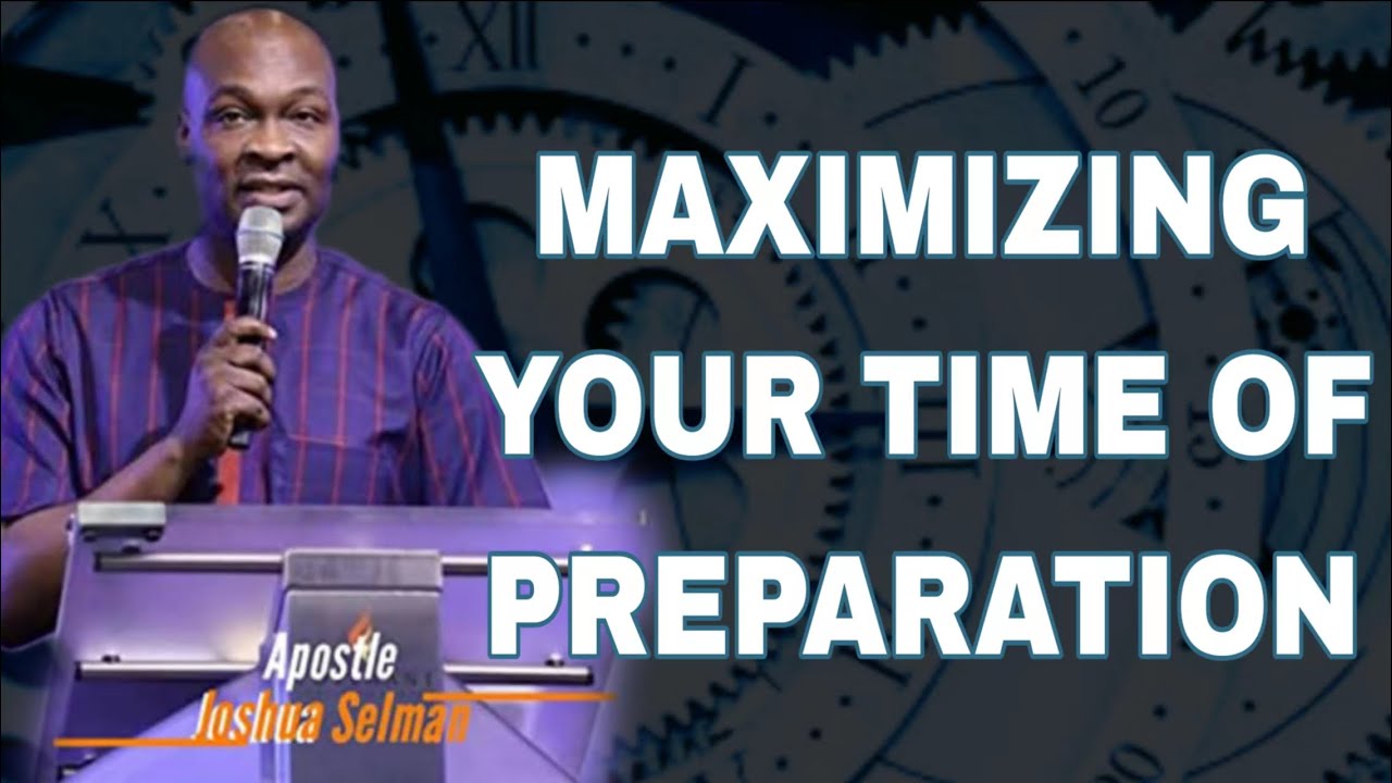 MAXIMIZE YOUR TIME OF PREPARATION // APOSTLE JOSHUA SELMAN - YouTube