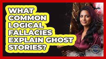 What Common Logical Fallacies Explain Ghost Stories?