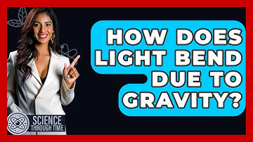 How Does Light Bend Due To Gravity? - Science Through Time