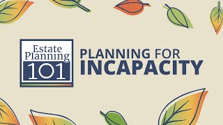 Planning for Incapacity - Estate Planning 101