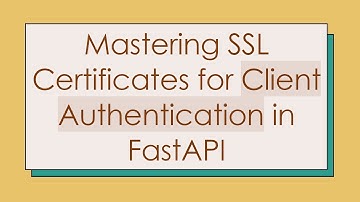 Mastering SSL Certificates for Client Authentication in FastAPI