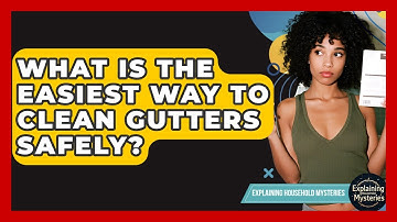 What Is The Easiest Way To Clean Gutters Safely? - Explaining Household Mysteries