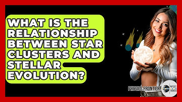 What Is The Relationship Between Star Clusters And Stellar Evolution? - Physics Frontier