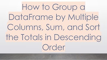 How to Group a DataFrame by Multiple Columns, Sum, and Sort the Totals in Descending Order