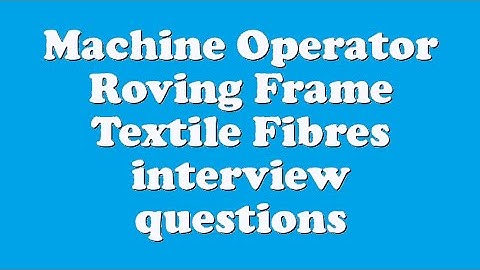 Machine Operator Roving Frame Textile Fibres interview questions