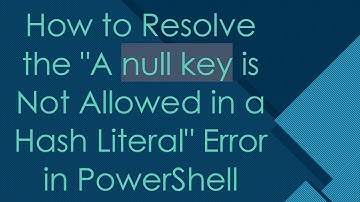 How to Resolve the "A null key is Not Allowed in a Hash Literal" Error in PowerShell