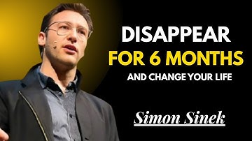 DISAPPEAR FOR 6 MONTHS AND CHANGE YOUR LIFE || SIMON SINEK MOTIVATIONAL SPEECH