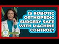 Is Robotic Orthopedic Surgery Safe With Machine Control? - Orthopedic Support Network