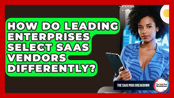 How Do Leading Enterprises Select SaaS Vendors Differently? - The SaaS Pros Breakdown