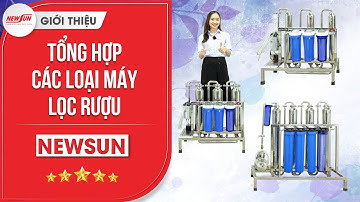 Tổng hợp các loại Máy lọc rượu NEWSUN: Giải pháp LỌC trong rượu & KHỬ ĐỘC TỐ hiệu quả, tiết kiệm