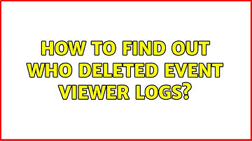 How to find out who deleted Event Viewer logs? (2 Solutions!!)