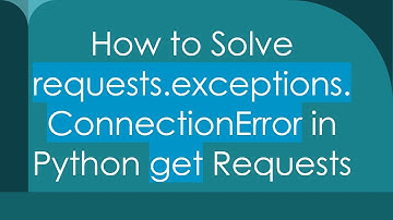 How to Solve requests.exceptions.ConnectionError in Python get Requests