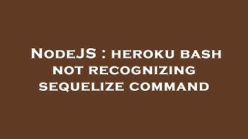 NodeJS : heroku bash not recognizing sequelize command