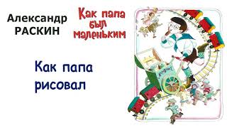 А.Раскин "Как папа рисовал" - Из книги "Как папа был маленьким" - Слушать