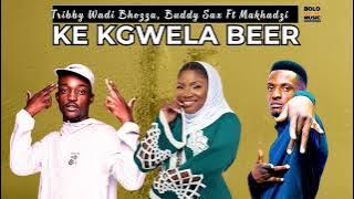 Ke Kgwela Beer -  Tribby Wadi Bhozza x Buddy Sax Ft Makhadzi