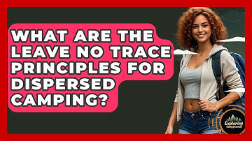 What Are The Leave No Trace Principles For Dispersed Camping? - Exploring Campgrounds